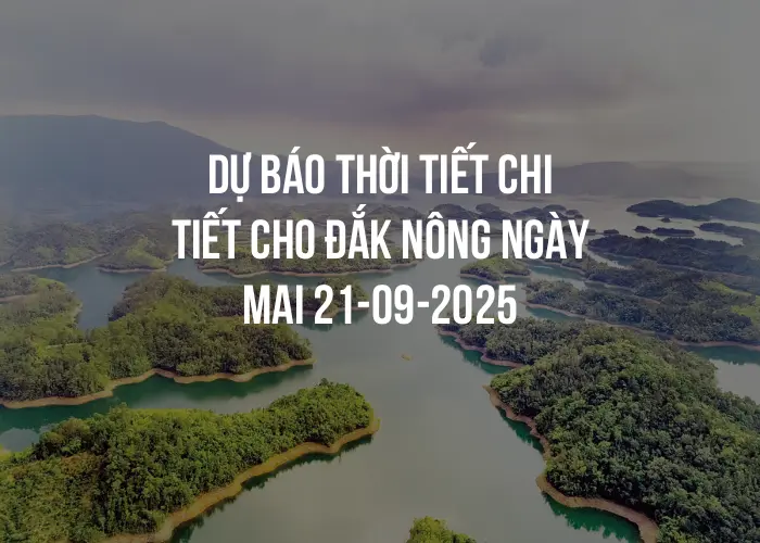 Dự báo thời tiết chi tiết cho Đắk Nông ngày mai 21-09-2025