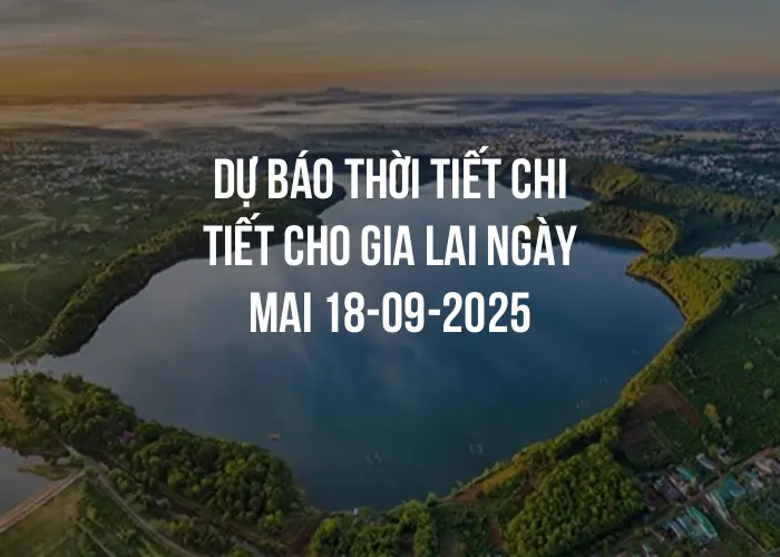 Dự báo thời tiết chi tiết cho Gia Lai ngày mai 18-09-2025