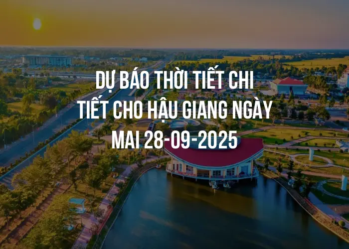 Dự báo thời tiết chi tiết cho Hậu Giang ngày mai 28-09-2025