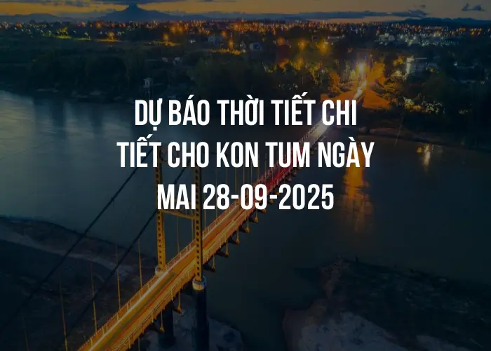 Dự báo thời tiết chi tiết cho Kon Tum ngày mai 28-09-2025