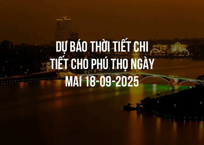 Dự báo thời tiết chi tiết cho Phú Thọ ngày mai 18-09-2025