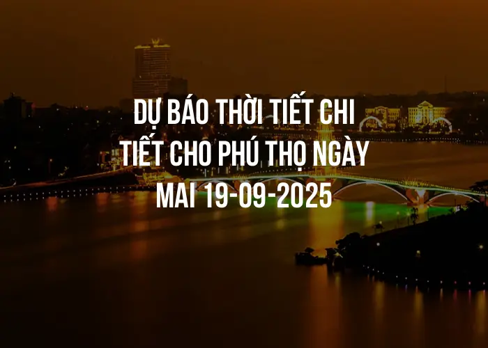Dự báo thời tiết chi tiết cho Phú Thọ ngày mai 19-09-2025