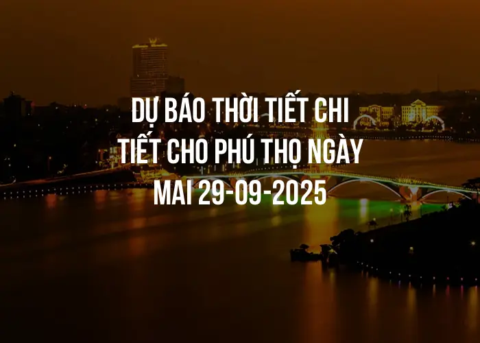Dự báo thời tiết chi tiết cho Phú Thọ ngày mai 29-09-2025