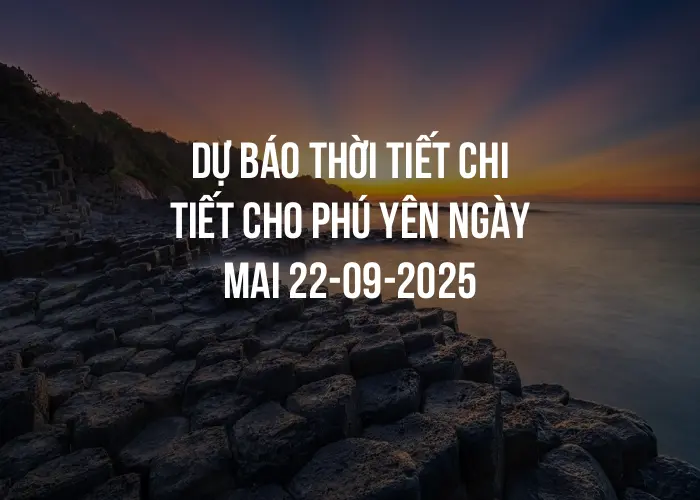 Dự báo thời tiết chi tiết cho Phú Yên ngày mai 22-09-2025