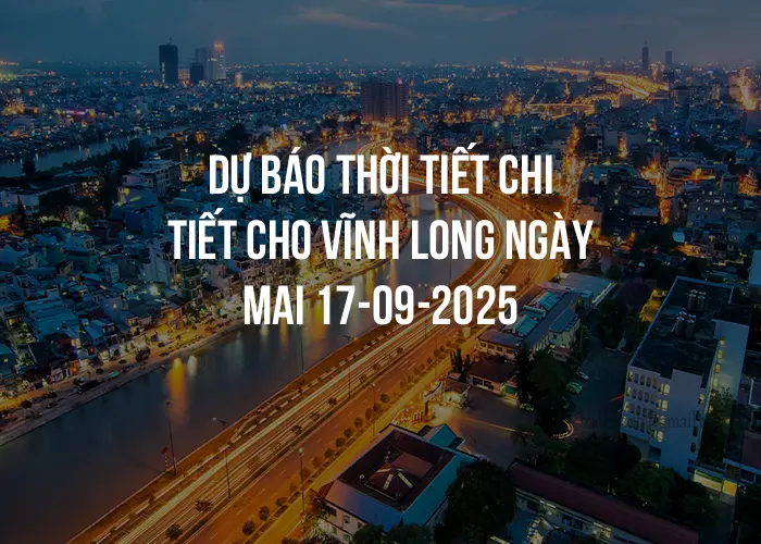 Dự báo thời tiết chi tiết cho Vĩnh Long ngày mai 17-09-2025