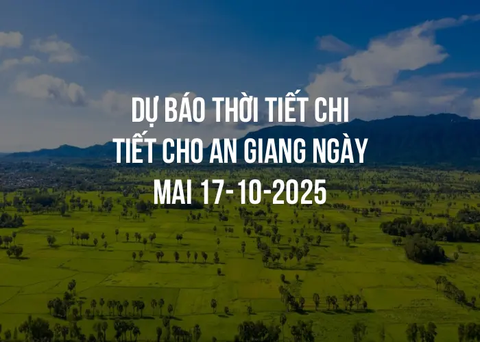 Dự báo thời tiết chi tiết cho An Giang ngày mai 17-10-2025