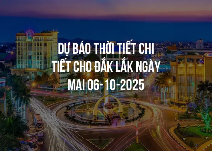 Dự báo thời tiết chi tiết cho Đắk Lắk ngày mai 06-10-2025