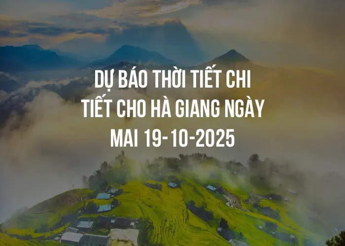 Dự báo thời tiết chi tiết cho Hà Giang ngày mai 19-10-2025