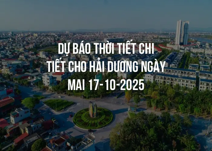 Dự báo thời tiết chi tiết cho Hải Dương ngày mai 17-10-2025