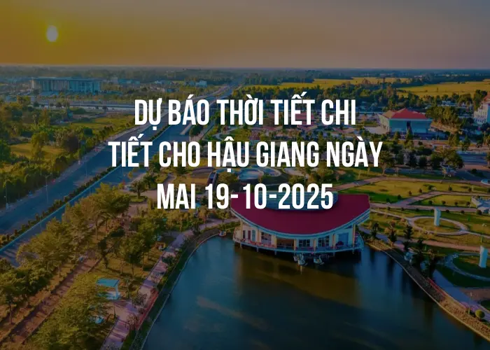 Dự báo thời tiết chi tiết cho Hậu Giang ngày mai 19-10-2025