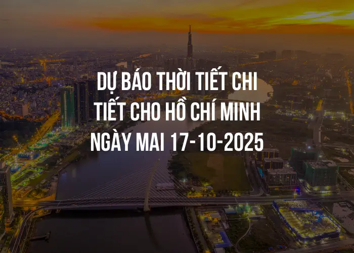 Dự báo thời tiết chi tiết cho Hồ Chí Minh ngày mai 17-10-2025