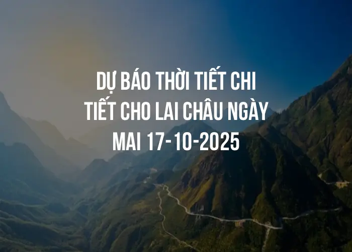 Dự báo thời tiết chi tiết cho Lai Châu ngày mai 17-10-2025