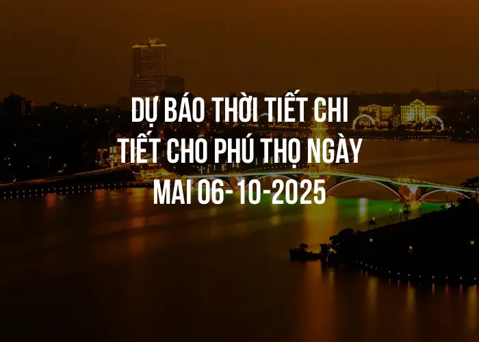 Dự báo thời tiết chi tiết cho Phú Thọ ngày mai 06-10-2025