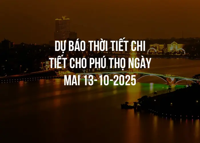 Dự báo thời tiết chi tiết cho Phú Thọ ngày mai 13-10-2025