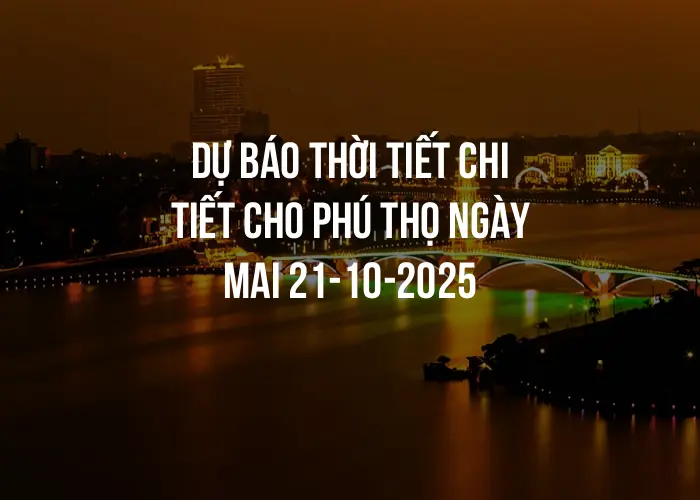 Dự báo thời tiết chi tiết cho Phú Thọ ngày mai 21-10-2025