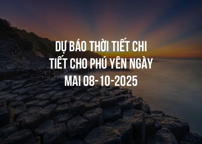 Dự báo thời tiết chi tiết cho Phú Yên ngày mai 08-10-2025