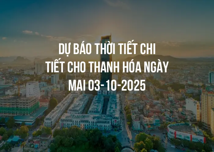 Dự báo thời tiết chi tiết cho Thanh Hóa ngày mai 03-10-2025