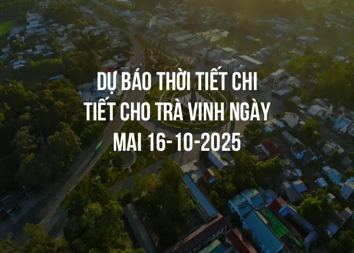 Dự báo thời tiết chi tiết cho Trà Vinh ngày mai 16-10-2025