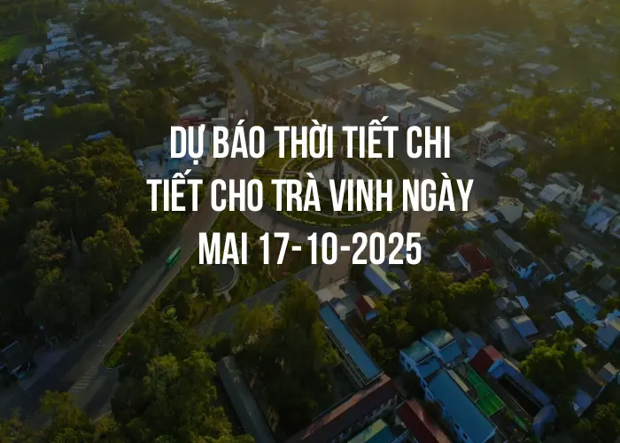 Dự báo thời tiết chi tiết cho Trà Vinh ngày mai 17-10-2025