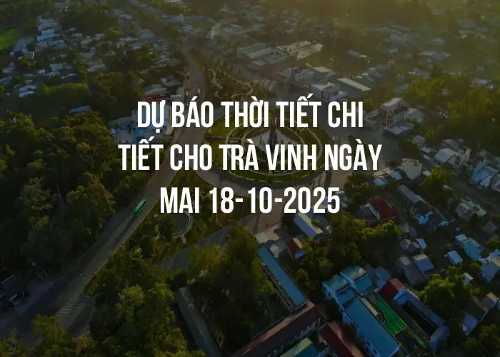 Dự báo thời tiết chi tiết cho Trà Vinh ngày mai 18-10-2025