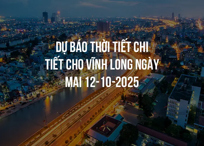 Dự báo thời tiết chi tiết cho Vĩnh Long ngày mai 12-10-2025