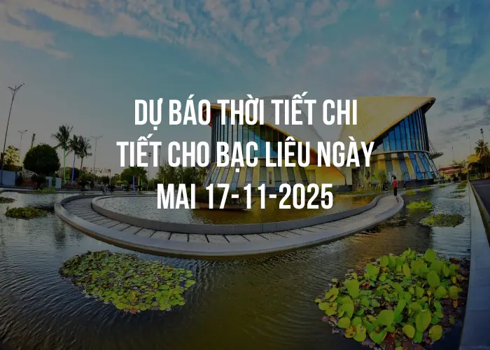 Dự báo thời tiết chi tiết cho Bạc Liêu ngày mai 17-11-2025