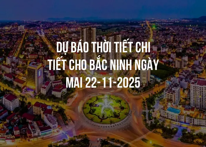 Dự báo thời tiết chi tiết cho Bắc Ninh ngày mai 22-11-2025