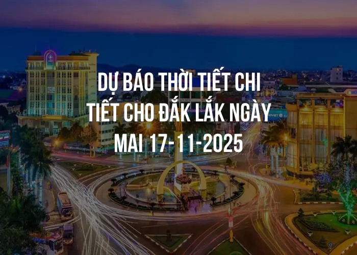 Dự báo thời tiết chi tiết cho Đắk Lắk ngày mai 17-11-2025