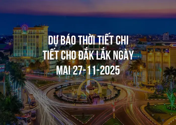 Dự báo thời tiết chi tiết cho Đắk Lắk ngày mai 27-11-2025