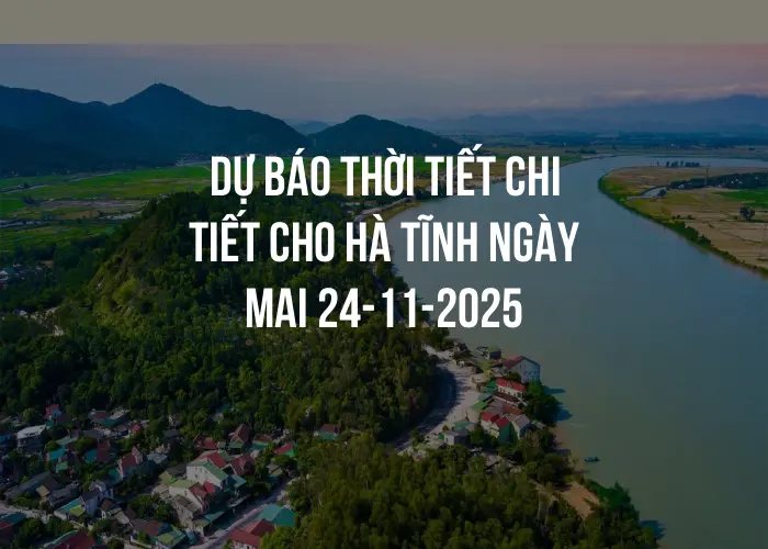 Dự báo thời tiết chi tiết cho Hà Tĩnh ngày mai 24-11-2025