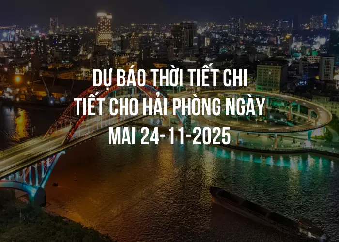 Dự báo thời tiết chi tiết cho Hải Phòng ngày mai 24-11-2025