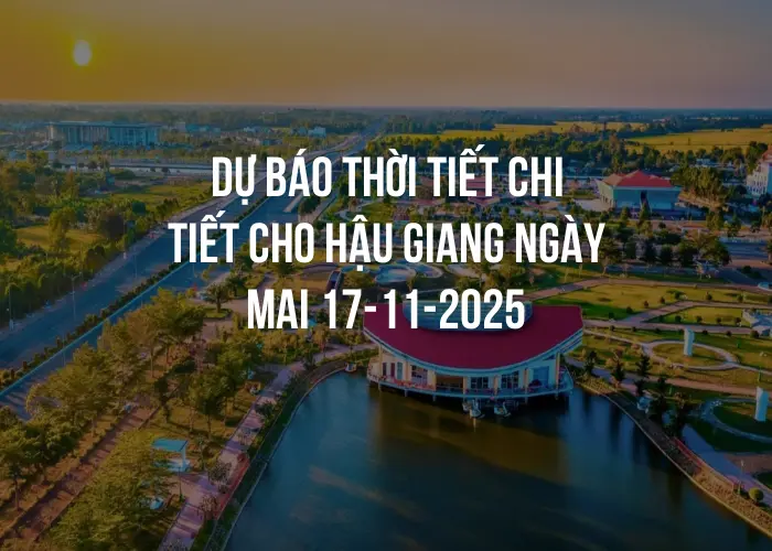 Dự báo thời tiết chi tiết cho Hậu Giang ngày mai 17-11-2025