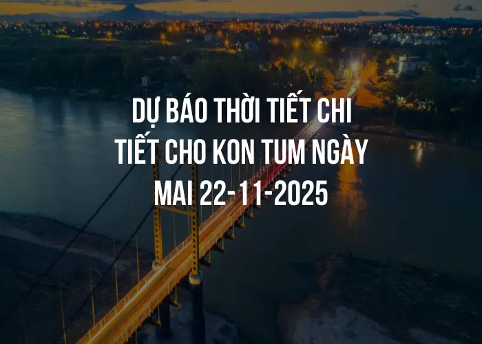 Dự báo thời tiết chi tiết cho Kon Tum ngày mai 22-11-2025