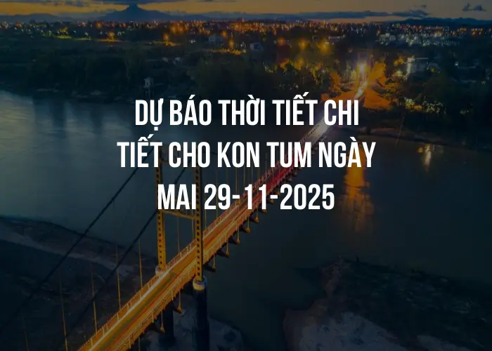 Dự báo thời tiết chi tiết cho Kon Tum ngày mai 29-11-2025