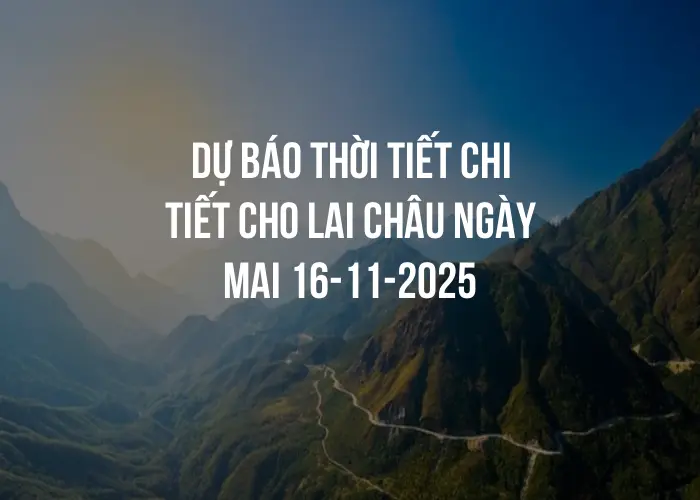 Dự báo thời tiết chi tiết cho Lai Châu ngày mai 16-11-2025