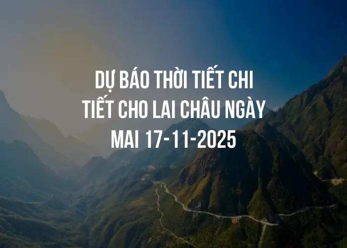 Dự báo thời tiết chi tiết cho Lai Châu ngày mai 17-11-2025