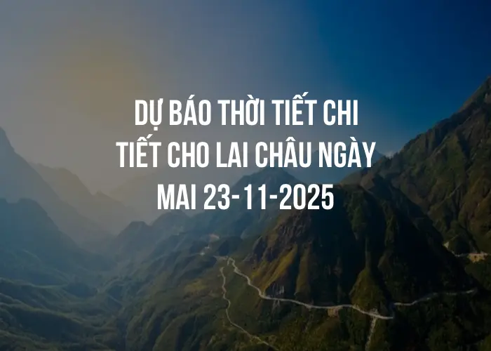 Dự báo thời tiết chi tiết cho Lai Châu ngày mai 23-11-2025