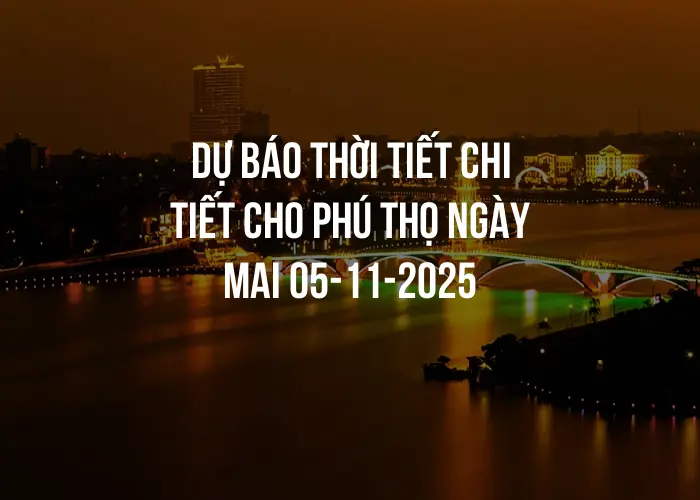 Dự báo thời tiết chi tiết cho Phú Thọ ngày mai 05-11-2025
