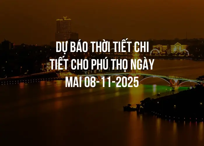 Dự báo thời tiết chi tiết cho Phú Thọ ngày mai 08-11-2025