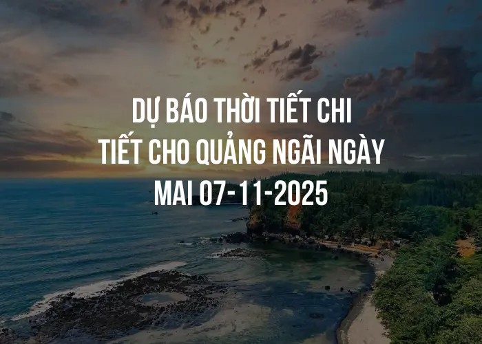 Dự báo thời tiết chi tiết cho Quảng Ngãi ngày mai 07-11-2025