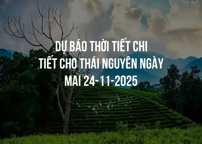 Dự báo thời tiết chi tiết cho Thái Nguyên ngày mai 24-11-2025