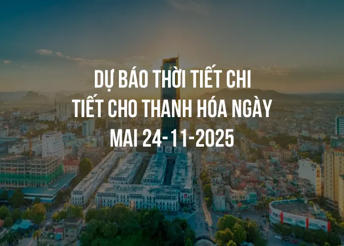Dự báo thời tiết chi tiết cho Thanh Hóa ngày mai 24-11-2025