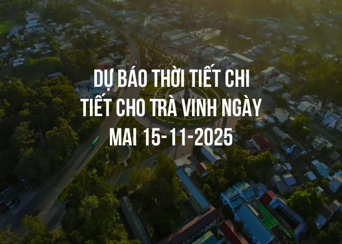 Dự báo thời tiết chi tiết cho Trà Vinh ngày mai 15-11-2025