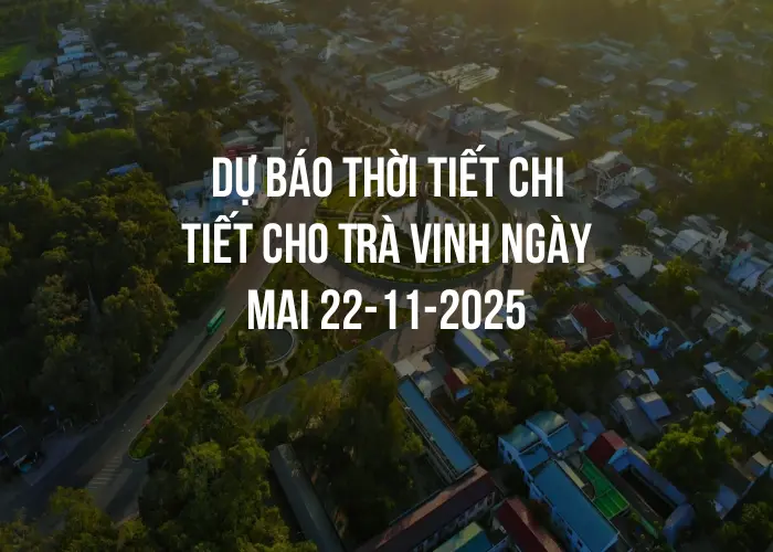 Dự báo thời tiết chi tiết cho Trà Vinh ngày mai 22-11-2025
