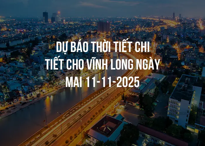 Dự báo thời tiết chi tiết cho Vĩnh Long ngày mai 11-11-2025