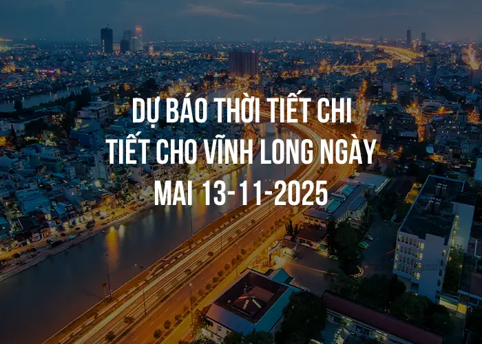 Dự báo thời tiết chi tiết cho Vĩnh Long ngày mai 13-11-2025
