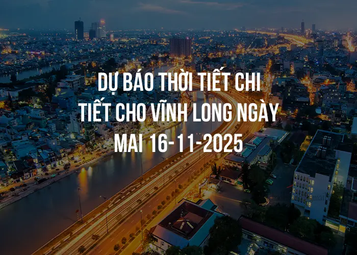 Dự báo thời tiết chi tiết cho Vĩnh Long ngày mai 16-11-2025