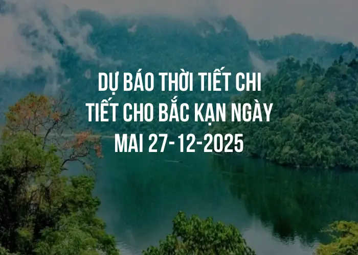 Dự báo thời tiết chi tiết cho Bắc Kạn ngày mai 27-12-2025