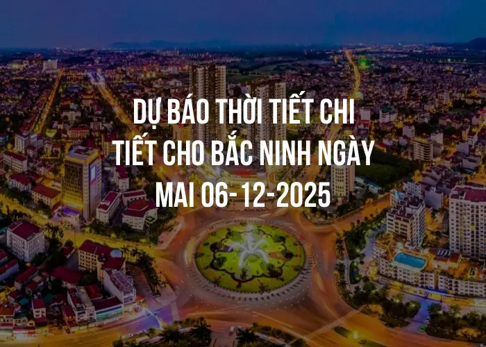 Dự báo thời tiết chi tiết cho Bắc Ninh ngày mai 06-12-2025