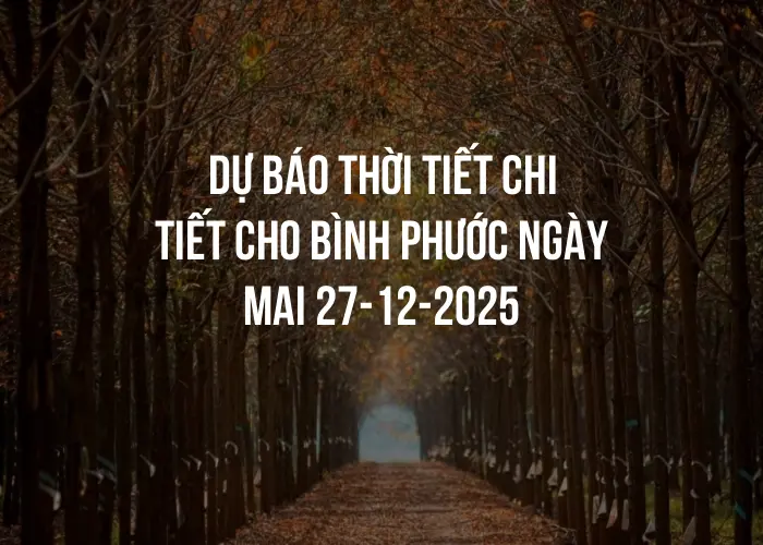 Dự báo thời tiết chi tiết cho Bình Phước ngày mai 27-12-2025
